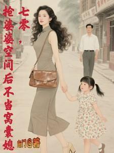 抢婆婆空间后不再当窝囊媳后面讲的是什么最新...