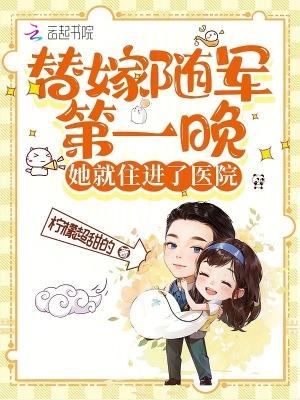替嫁随军第一晚她就住进了医院免费离线