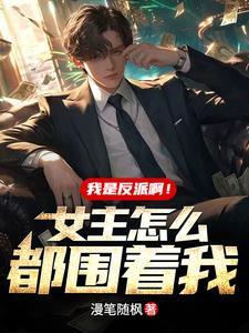 我是反派啊女主怎么都围着我TXT