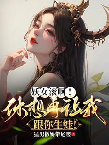妖女滚啊!休想再让我跟你生娃txt